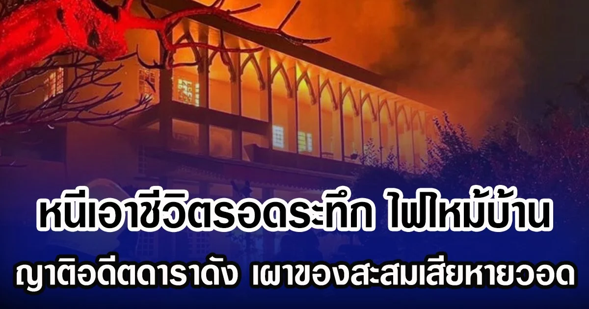 หนีเอาชีวิตรอดระทึก ไฟไหม้บ้าน ญาติอดีตดาราดัง เผาของสะสมเสียหายวอด
