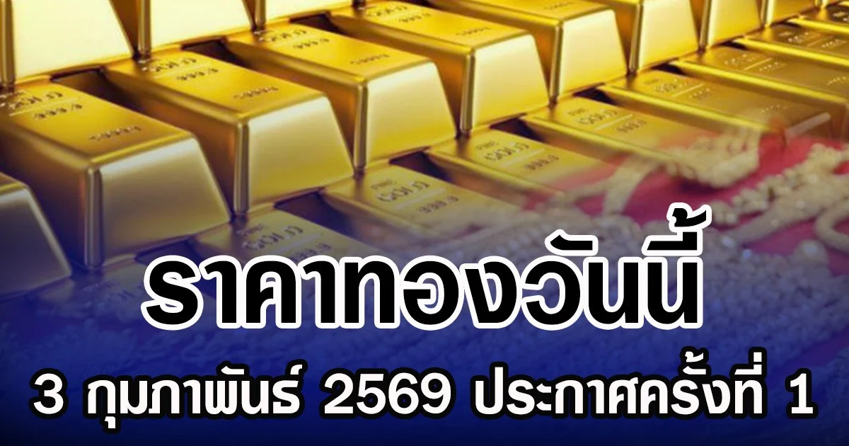 ราคาทองวันนี้ 3 กุมภาพันธ์ 2569 ประกาศครั้งที่ 1