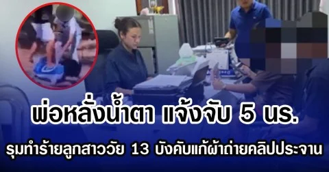พ่อหลั่งนํ้าตา แจ้งจับ 5 นร.รุมทำร้ายลูกสาววัย 13 บังคับแก้ผ้าถ่ายคลิปประจานว่อนเน็ต