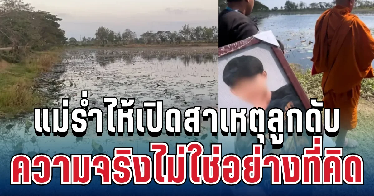 ไม่ใช่อย่างที่คิด! แม่ร่ำไห้เปิดความจริง สาเหตุหนุ่ม 19 จมน้ำบึงบัวดับ