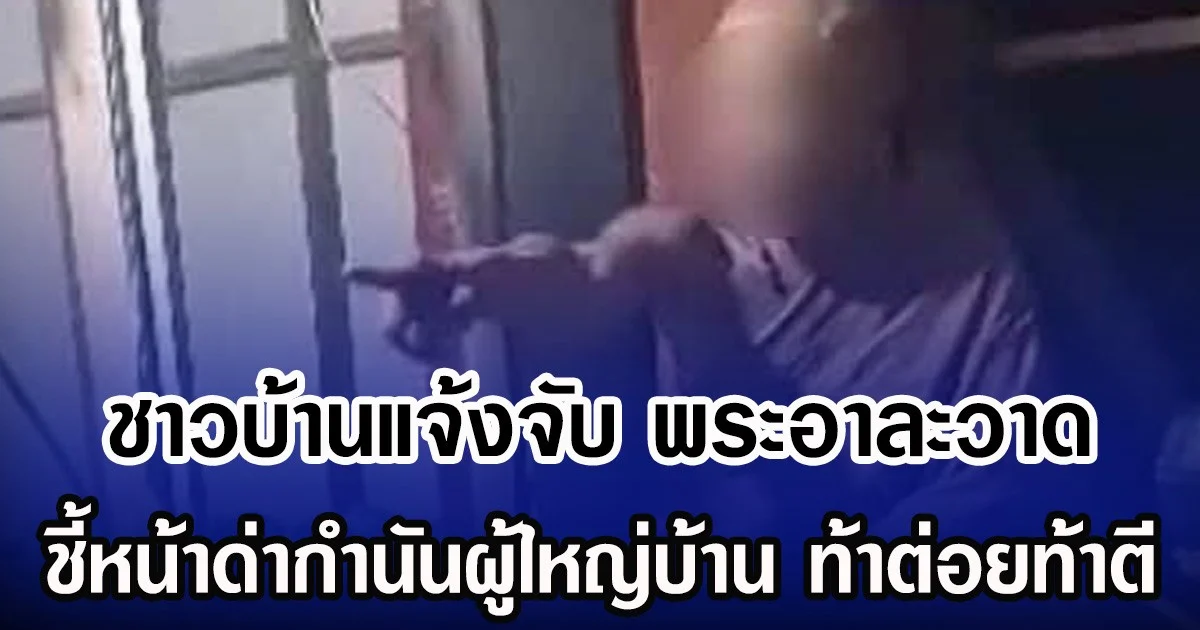 ชาวบ้านแจ้งจับ พระอาละวาด ชี้หน้าด่ากำนันผู้ใหญ่บ้าน ท้าต่อยท้าตี