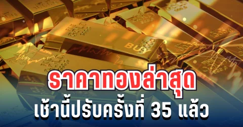 เด้งแรง! ราคาทองล่าสุด เช้านี้ปรับครั้งที่ 35