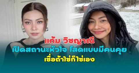 แก้ม วิชญาณี เปิดสถานะหัวใจ โสดแบบมีคนคุย เชื่อถ้าใช่ก็ใช่เอง