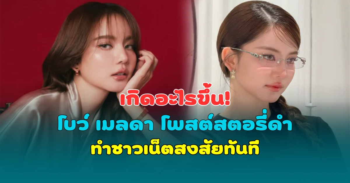 เกิดอะไรขึ้น! โบว์ เมลดา โพสต์สตอรี่ดำพร้อมข้อความเด็ด ทำชาวเน็ตสงสัยทันที