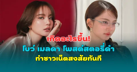 เกิดอะไรขึ้น! โบว์ เมลดา โพสต์สตอรี่ดำพร้อมข้อความเด็ด ทำชาวเน็ตสงสัยทันที