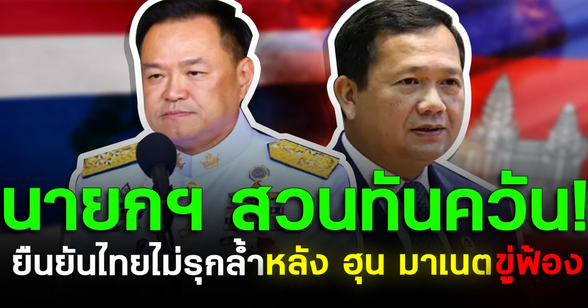 นายกฯ สวนทันควัน! ยืนยันไทยไม่รุกล้ำ หลัง ฮุน มาเนต ขู่ฟ้อง