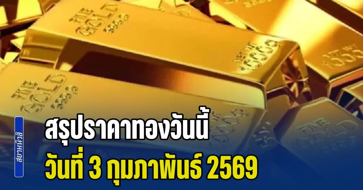 พุ่งแรงจนน่าตกใจ! สรุปราคาทองวันนี้ 3 กุมภาพันธ์ 2569