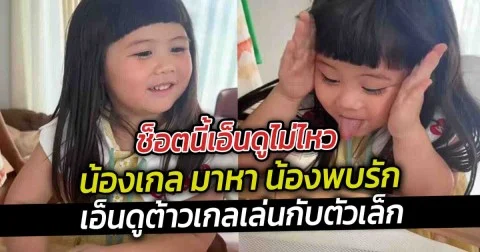 ช็อตนี้เอ็นดูไม่ไหว น้องเกล มาหา น้องพบรักเอ็นดูพี่สาวเล่นกับตัวเล็ก