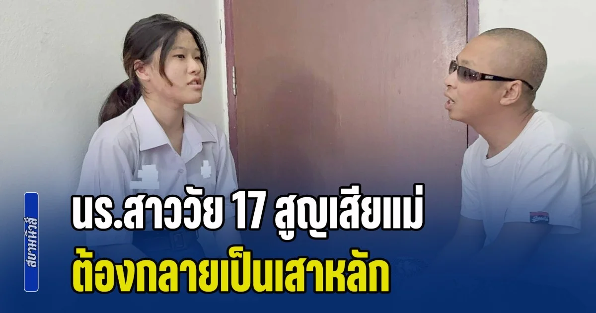 วันเดียวก็ห้ามท้อ! นร.สาววัย 17 สูญเสียแม่ ต้องกลายเป็นเสาหลัก ดูแลพ่อ-พี่สาว ค้างค่าเทอมเกือบแสน