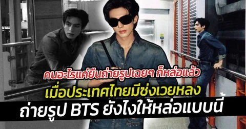 คนอะไรแค่ยืนถ่ายรูปเฉยๆ ก็หล่อแล้ว  เมื่อประเทศไทยมีซ่งเวยหลง ถ่ายรูป BTS ยืนเฉยๆ ก็หล่อแล้ว