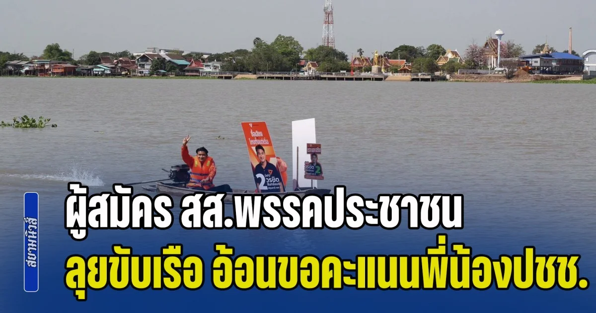 ผู้สมัคร สส.พรรคประชาชน ปทุมธานี เขต 2 เบอร์ 2 ลุยขับเรือ อ้อนขอคะแนนพี่น้องชุมชนริมแม่นํ้าเจ้าพระยา ตั้งรัฐบาลประชาชน