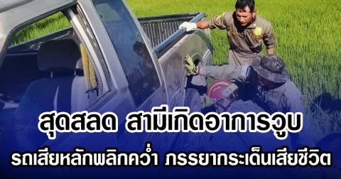 สุดสลด สามีเกิดอาการวูบ รถเสียหลักพลิกคว่ำ ภรรยาร่างกระเด็นเสียชีวิต