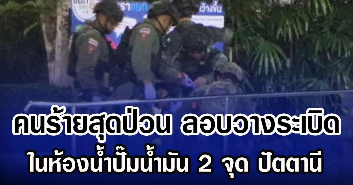คนร้ายสุดป่วน ลอบวางระเบิด ในห้องน้ำปั๊มน้ำมัน 2 จุด ปัตตานี