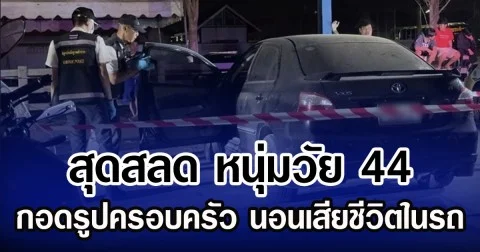 สุดสลด หนุ่มวัย 44 กอดรูปครอบครัว นอนเสียชีวิตในรถ