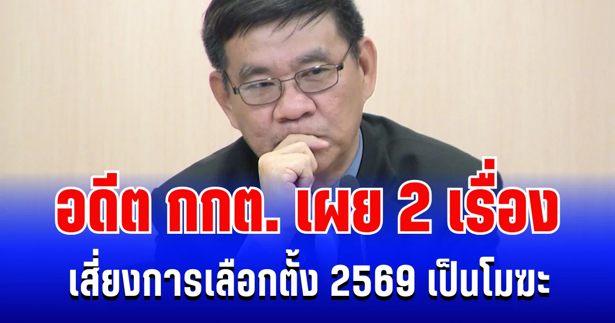 เตือนแล้วนะ! อดีต กกต. เผย 2 เรื่อง เสี่ยงการเลือกตั้ง 2569 เป็นโมฆะ