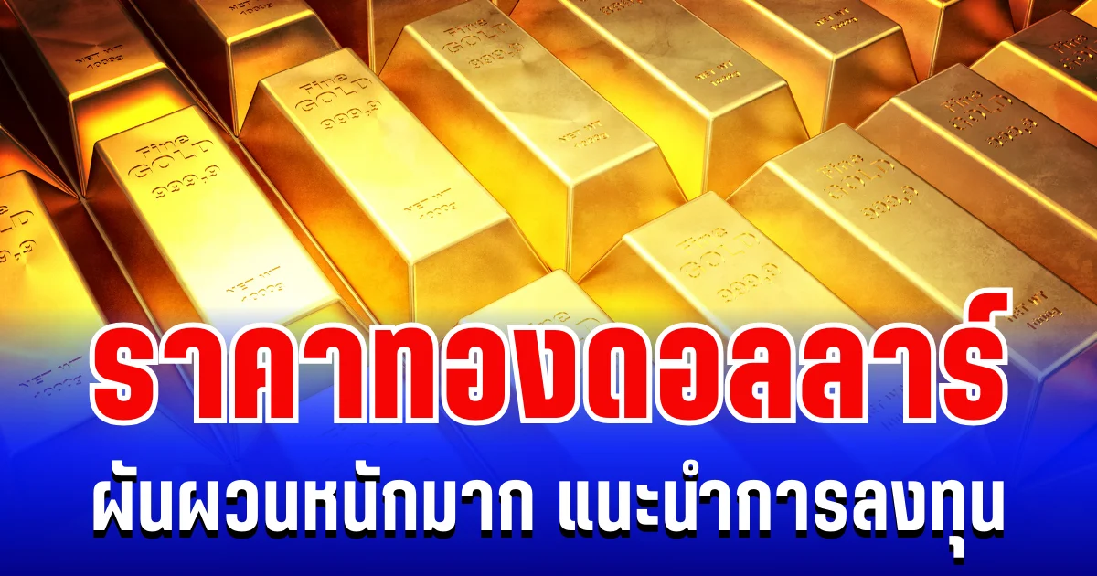 ราคาทองดอลลาร์ ผันผวนหนักมาก แนะนำการลงทุน