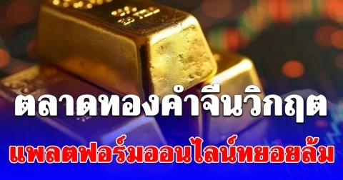ตลาดทองคำจีนวิกฤต แพลตฟอร์มออนไลน์ทยอยล้มกะทันหัน หวั่นโดมิโน-หนี้ค้างจ่ายพุ่ง