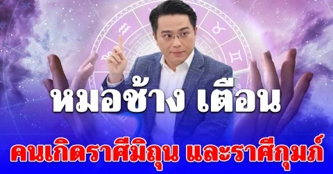 หมอช้าง เตือน คนเกิด ราศีมิถุน และราศีกุมภ์