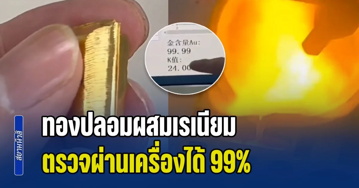 ถกกันสนั่นโซเชียล! จีนแฉกลโกง ทองปลอมผสมเรเนียม ตรวจผ่านเครื่องได้ 99% แต่ไม่ใช่ของแท้
