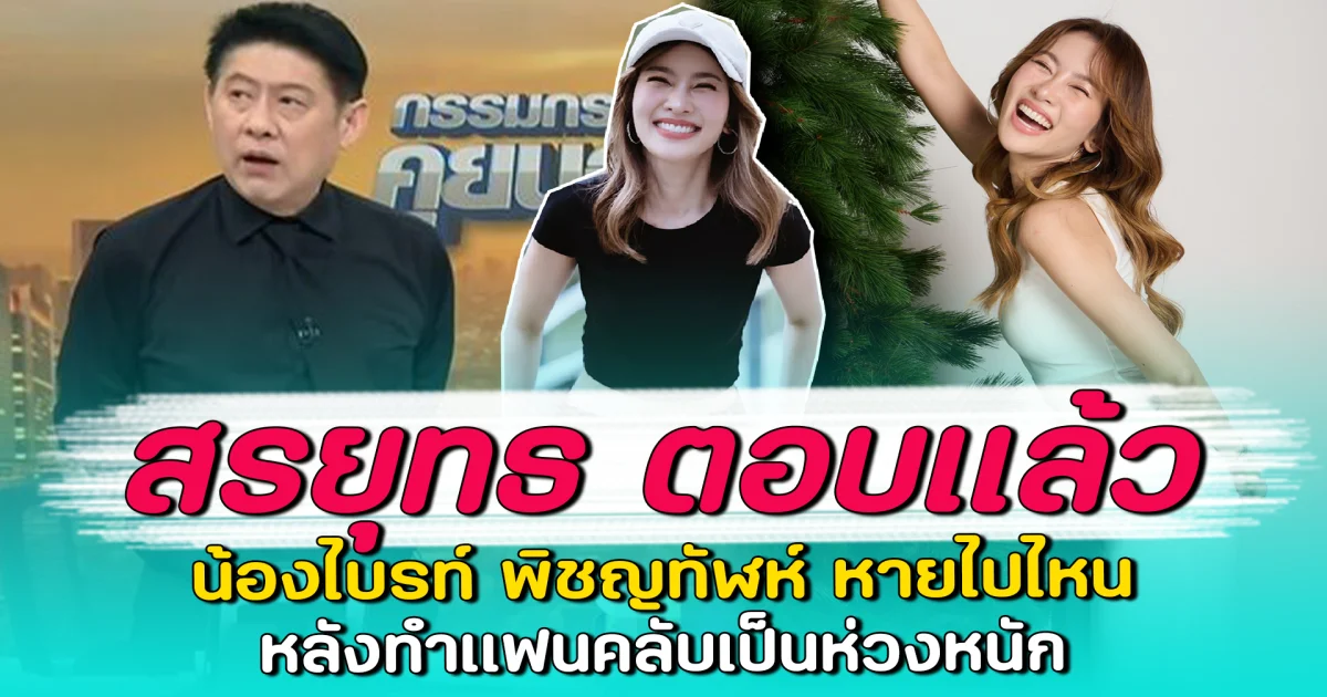 สรยุทธ ตอบแล้ว น้องไบรท์ พิชญทัฬห์ หายไปไหน หลังทำแฟนคลับเป็นห่วงหนัก