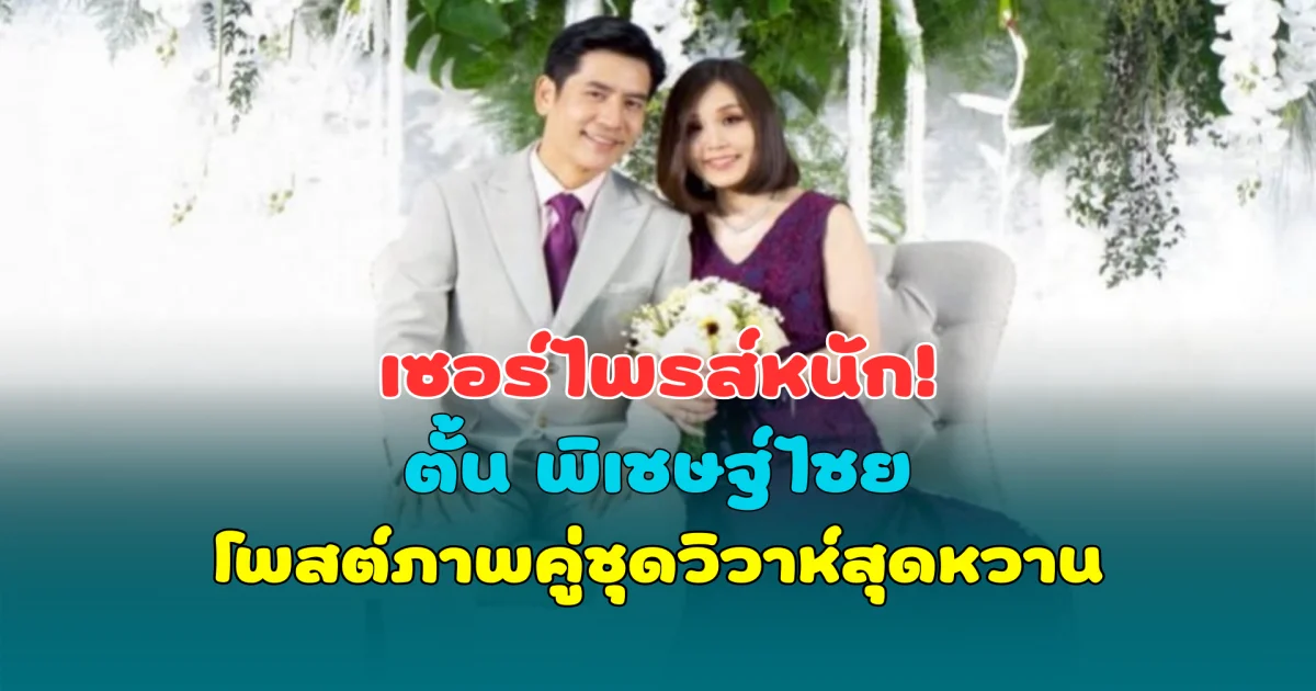 เซอร์ไพรส์หนัก! ตั้น พิเชษฐ์ไชย โพสต์ภาพคู่ชุดวิวาห์สุดหวาน แฟนคลับแห่ยินดี