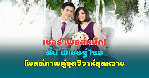 เซอร์ไพรส์หนัก! ตั้น พิเชษฐ์ไชย โพสต์ภาพคู่ชุดวิวาห์สุดหวาน แฟนคลับแห่ยินดี