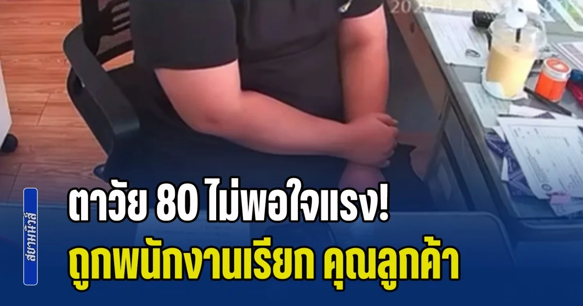 ตาวัย 80 ไม่พอใจแรง! ถูกพนักงานเรียก คุณลูกค้า ลั่นมันไม่สุภาพ และไม่มีมารยาท
