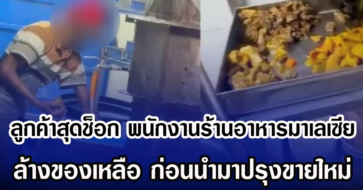 ลูกค้าสุดช็อก พนักงานร้านอาหารมาเลเซีย ล้างของเหลือ ก่อนนำกลับมาปรุงขายใหม่