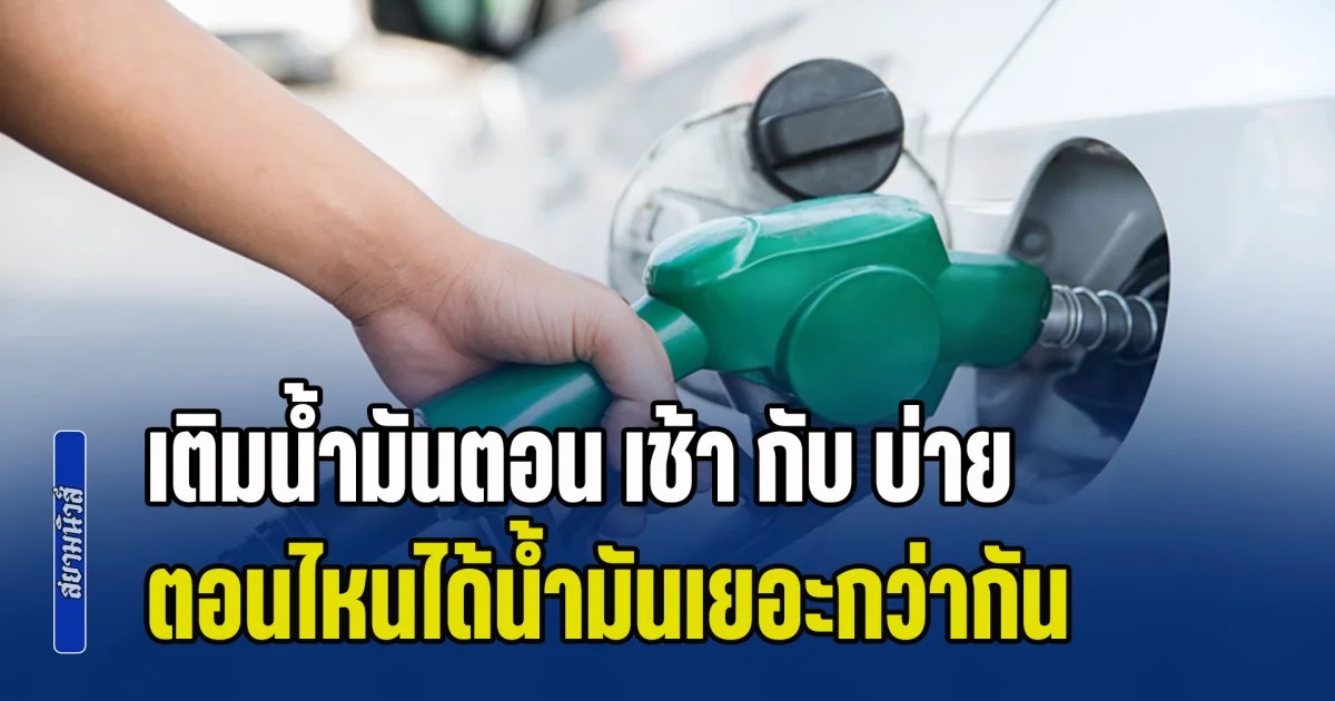 เฉลยแล้ว! เติมน้ำมันตอน เช้า กับ บ่าย ตอนไหนได้น้ำมันเยอะกว่า หลายคนเข้าใจผิด