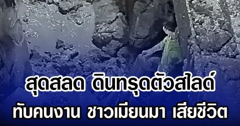 สุดสลด ดินทรุดตัวสไลด์ ทับคนงาน ชาวเมียนมา เสียชีวิต