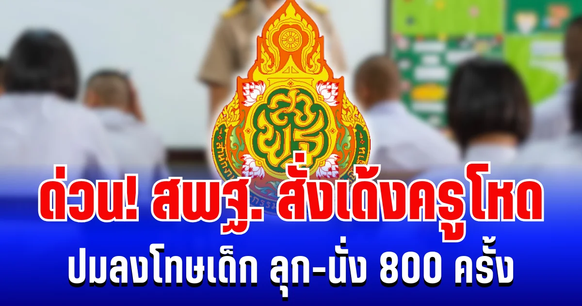 ด่วน! สพฐ. สั่งเด้งครูโหด ปมลงโทษเด็ก ลุก-นั่ง 800 ครั้ง