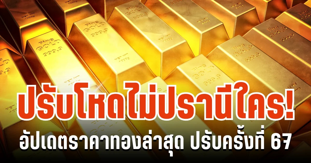 มือไม้สั่น! อัปเดตราคาทองล่าสุด ปรับครั้งที่ 67