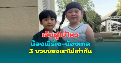 น้องพีร์เจ-น้องเกล เอ็นดูไม่ไหว 3 ขวบของเราไม่เท่ากัน แต่ความน่ารักเกินต้าน