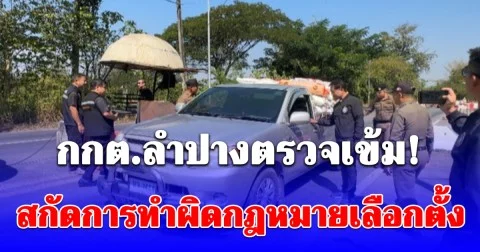 กกต.ลำปางตรวจเข้ม! ด่านตรวจทุกแห่งโดยเฉพาะจุดเข้าออกจังหวัดลำปาง สกัดการทำผิดกฎหมายเลือกตั้ง