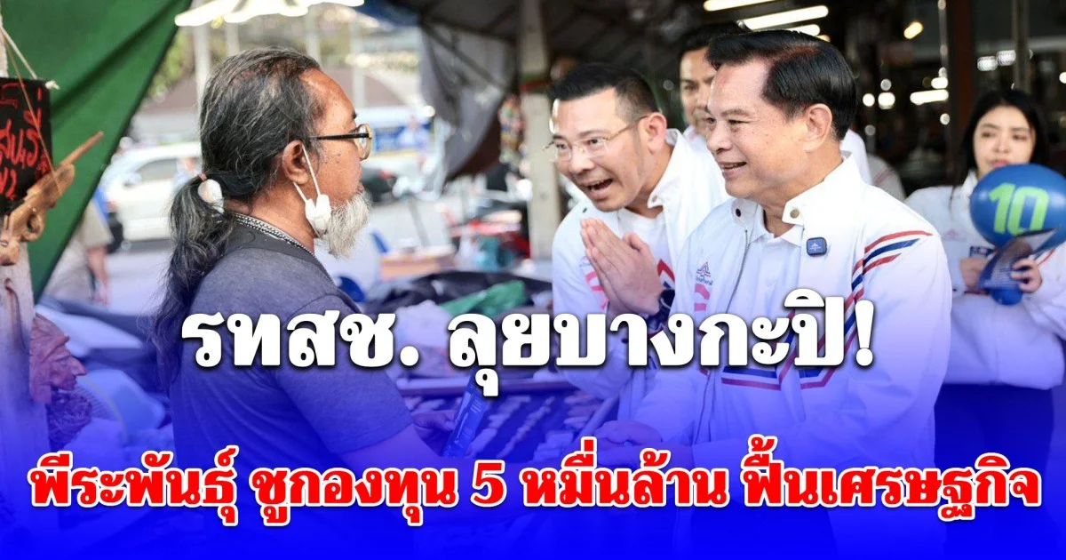 รทสช. ลุยบางกะปิ! พีระพันธุ์ ชูกองทุน 5 หมื่นล้าน ฟื้นเศรษฐกิจ-แก้หนี้นอกระบบ ลดค่าพลังงาน คืนอาชีพคนไทย คุมเข้มแรงงานต่างด้าว