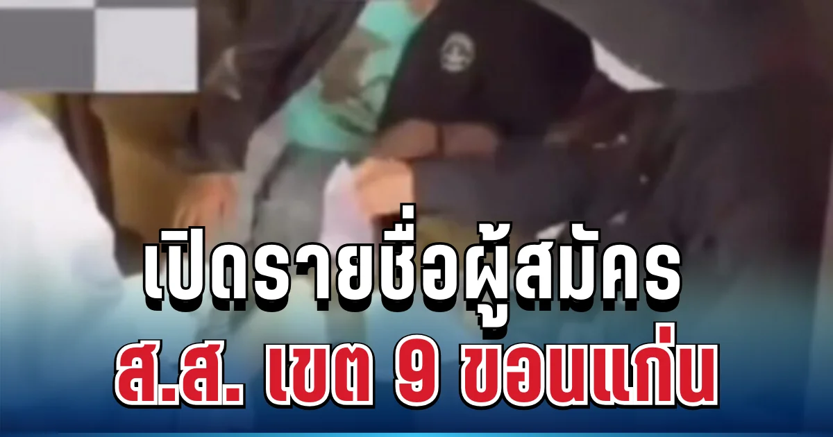 ว่อนเน็ต! เปิดรายชื่อผู้สมัคร ส.ส. เขต 9 ขอนแก่น หลังคลิปซื้อเสียงหลุดสะพัด