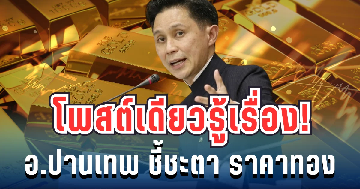 โพสต์เดียวรู้เรื่อง! อ.ปานเทพ เปิดจุดชี้ชะตา ราคาทองล่าสุด