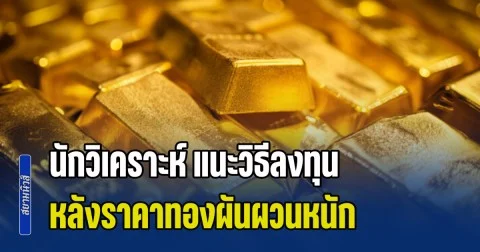 นักวิเคราะห์ แนะวิธีลงทุน หลังราคาทองผันผวนหนัก วันเดียวปรับมากถึง 102 ครั้ง