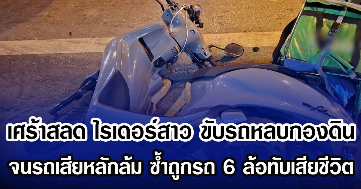 เศร้าสลด ไรเดอร์สาว ขับรถหลบกองดิน จนรถเสียหลักล้ม ซํ้าถูกรถ 6 ล้อทับเสียชีวิต