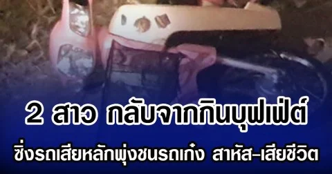 2 สาว กลับจากกินบุฟเฟ่ต์ ซิ่งรถเสียหลักพุ่งชนรถเก๋ง เสียชีวิต-เจ็บสาหัส