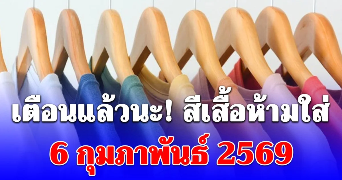 เตือนแล้วนะ! สีเสื้อห้ามใส่ 6 กุมภาพันธ์ 2569 (เป็นเพียงแนวทางตามความเชื่อส่วนบุคคล)