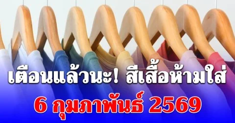 เตือนแล้วนะ! สีเสื้อห้ามใส่ 6 กุมภาพันธ์ 2569 (เป็นเพียงแนวทางตามความเชื่อส่วนบุคคล)