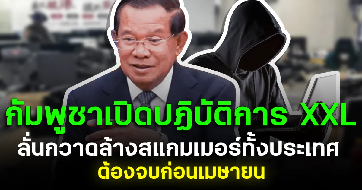 กัมพูชาเปิดปฏิบัติการ XXL ลั่นกวาดล้างสแกมเมอร์ทั้งประเทศ ต้องจบก่อนเมษายน