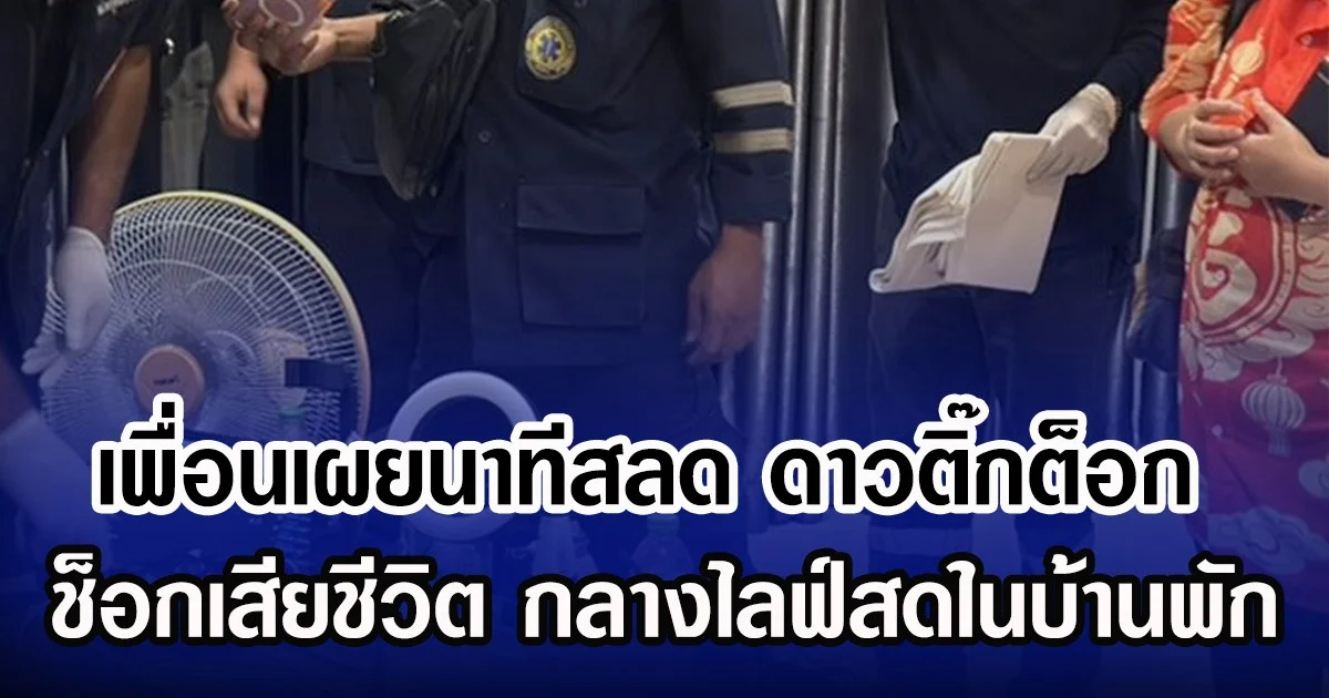 เพื่อนเผยนาทีสลด ดาวติ๊กต็อก ช็อกเสียชีวิต กลางไลฟ์สดในบ้านพัก