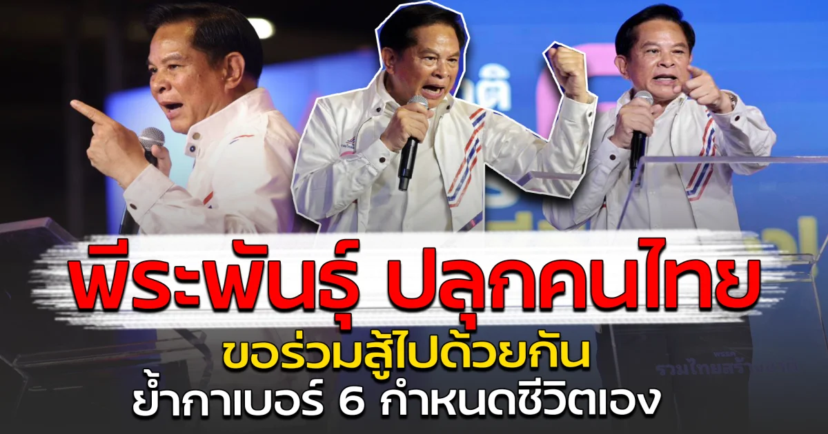 พีระพันธุ์ ปลุกคนไทย ขอร่วมสู้ไปด้วยกัน ย้ำกาเบอร์ 6 กำหนดชีวิตเอง