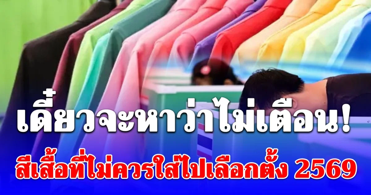เดี๋ยวจะหาว่าไม่เตือน! สีเสื้อที่ไม่ควรใส่ไปเลือกตั้ง 2569
