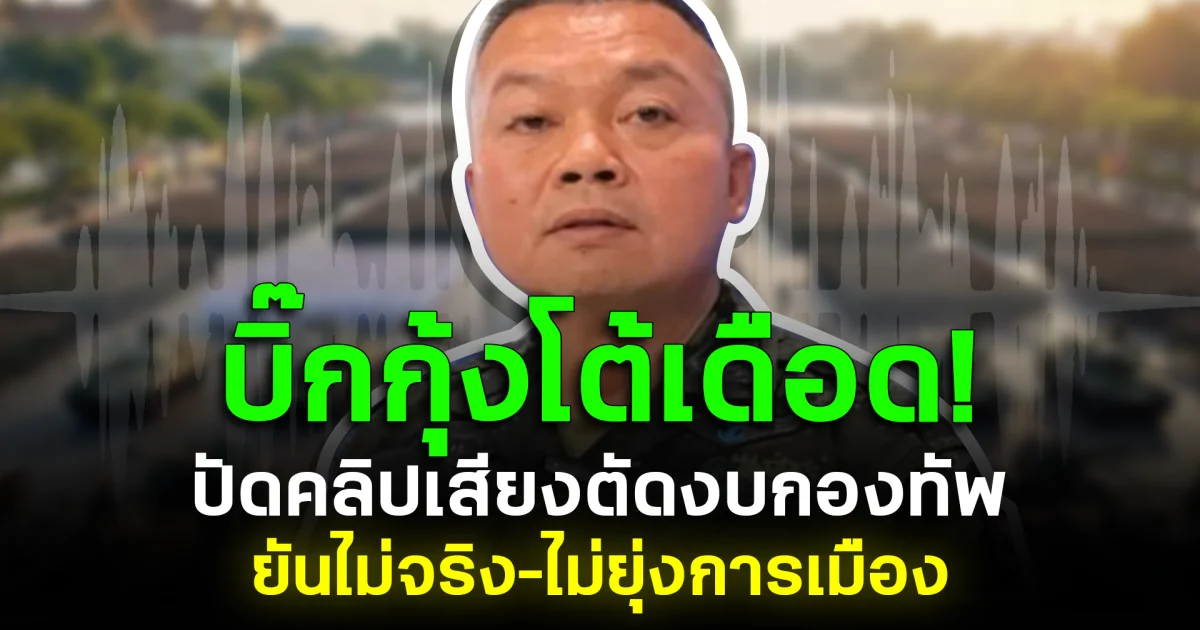 บิ๊กกุ้งโต้เดือด! ปัดคลิปเสียงตัดงบกองทัพ ยันไม่จริง–ไม่ยุ่งการเมือง