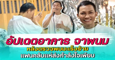 อัปเดตอาการ จาพนม หลังตรวจพบมะเร็งร้าย แฟนคลับแห่ส่งกำลังใจเพียบ