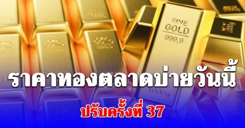 ราคาทองตลาดบ่ายวันนี้ ปรับครั้งที่ 37