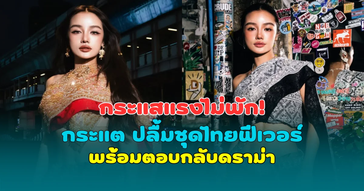 กระแสแรงไม่พัก! กระแต ปลื้มชุดไทยฟีเวอร์ หลัง Bangkok City ไวรัล
